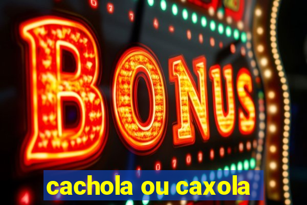 cachola ou caxola