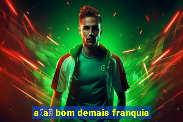 a莽a铆 bom demais franquia