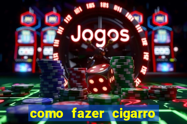 como fazer cigarro caseiro de papel