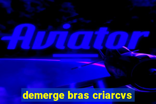 demerge bras criarcvs