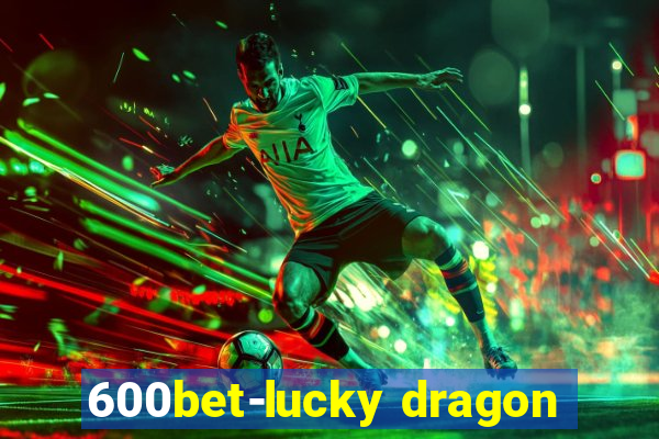 600bet-lucky dragon