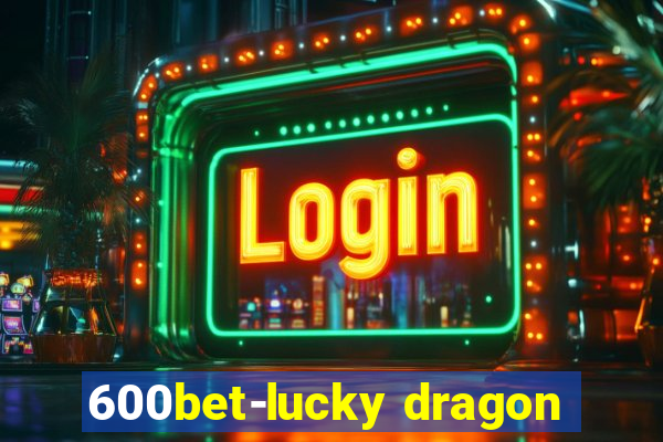 600bet-lucky dragon