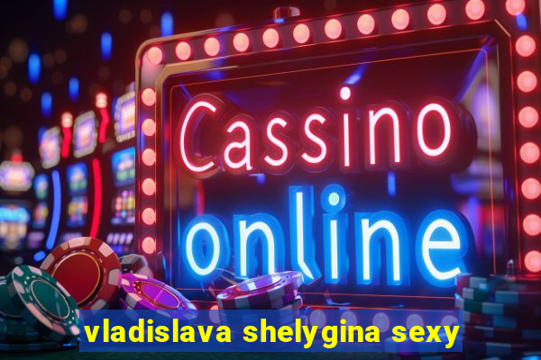 vladislava shelygina sexy