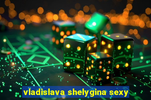 vladislava shelygina sexy