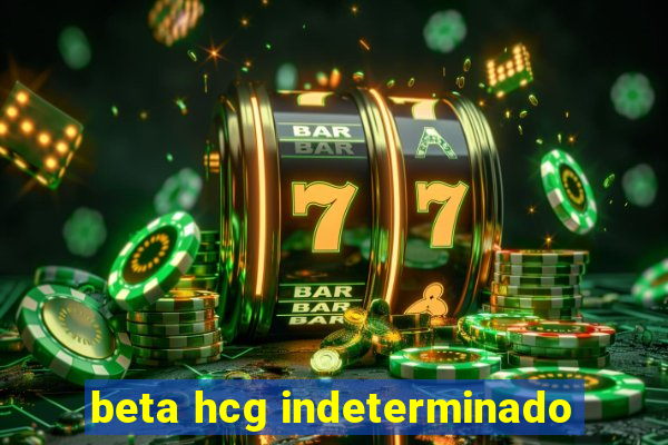 beta hcg indeterminado