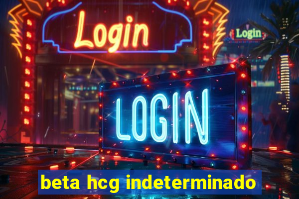 beta hcg indeterminado