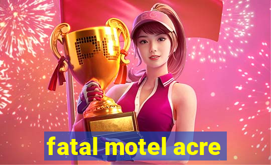 fatal motel acre