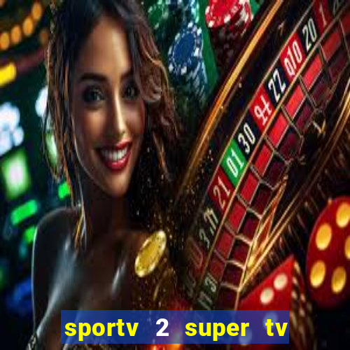 sportv 2 super tv ao vivo