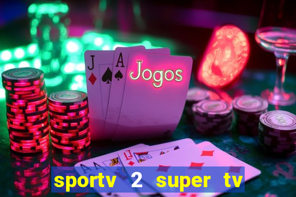 sportv 2 super tv ao vivo