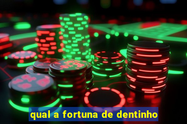 qual a fortuna de dentinho