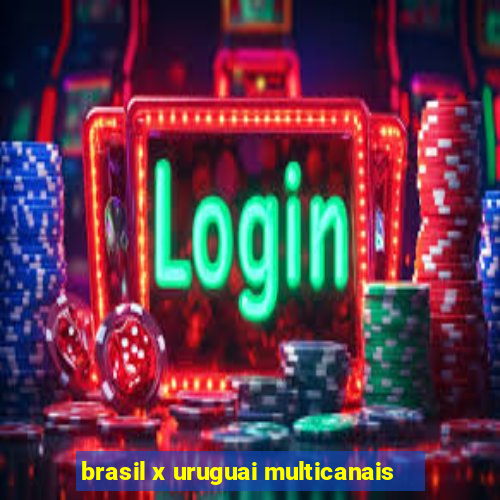 brasil x uruguai multicanais