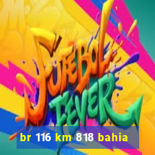 br 116 km 818 bahia