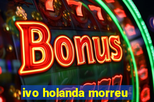 ivo holanda morreu