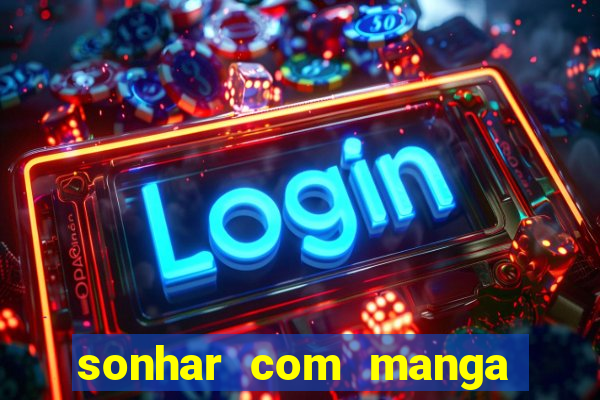 sonhar com manga no jogo do bicho