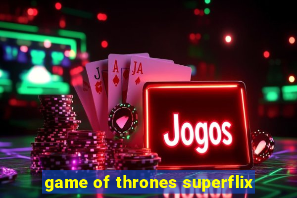 game of thrones superflix