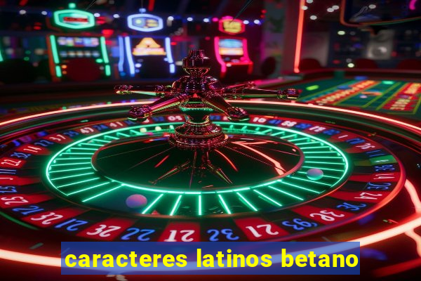 caracteres latinos betano