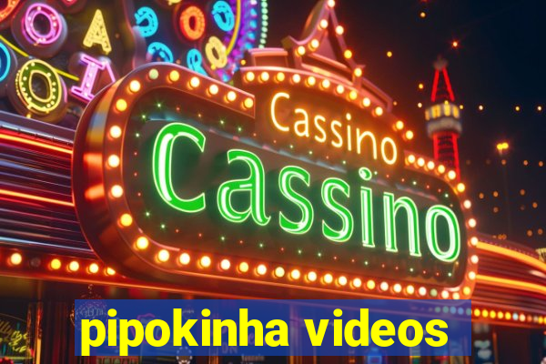 pipokinha videos