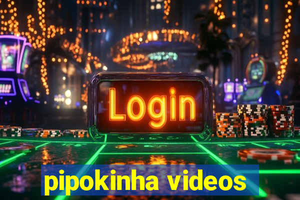 pipokinha videos