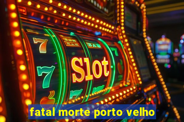 fatal morte porto velho