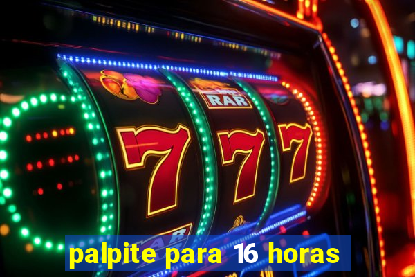 palpite para 16 horas