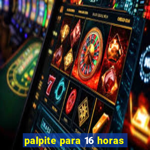 palpite para 16 horas