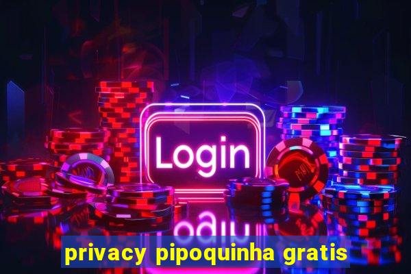 privacy pipoquinha gratis