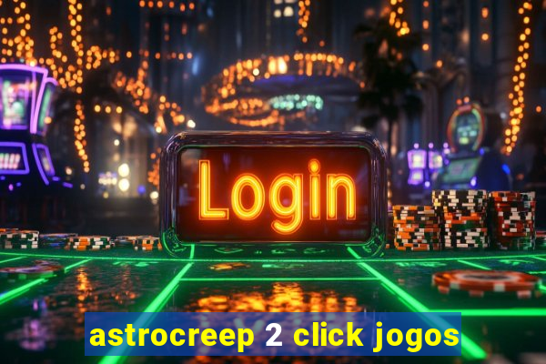 astrocreep 2 click jogos