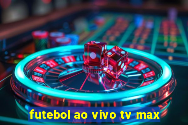 futebol ao vivo tv max