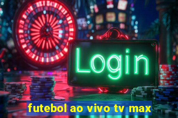 futebol ao vivo tv max