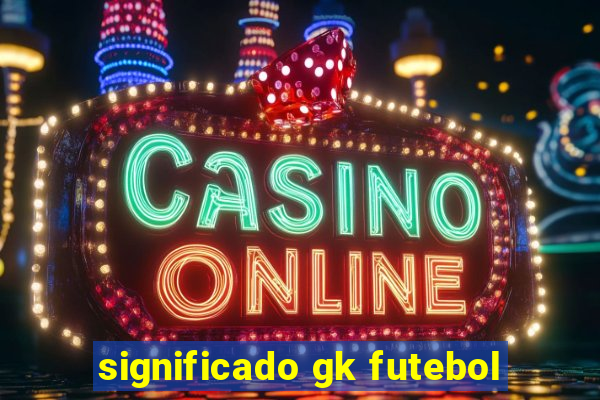 significado gk futebol