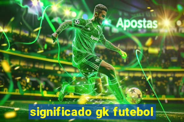 significado gk futebol