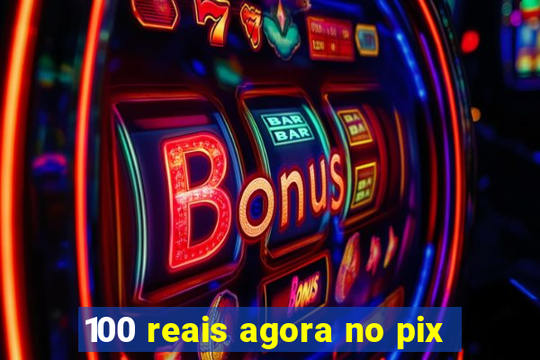 100 reais agora no pix