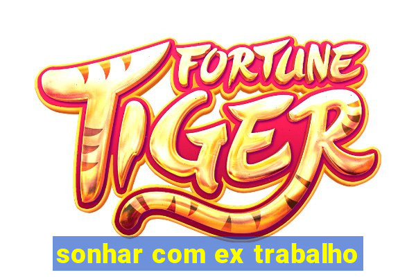 sonhar com ex trabalho