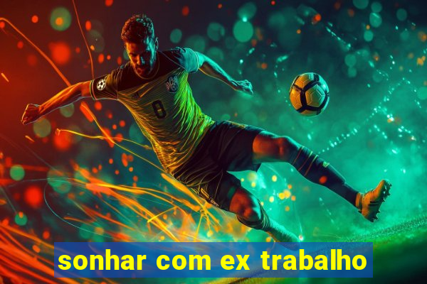 sonhar com ex trabalho