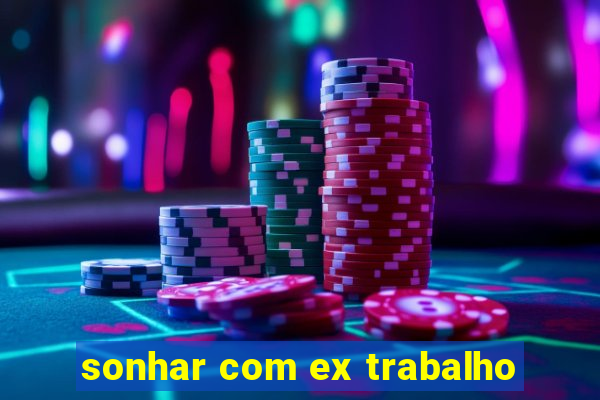 sonhar com ex trabalho