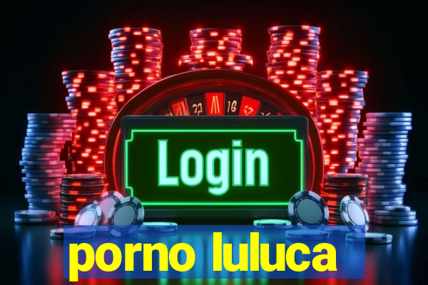 porno luluca