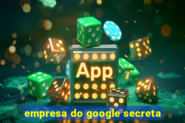 empresa do google secreta