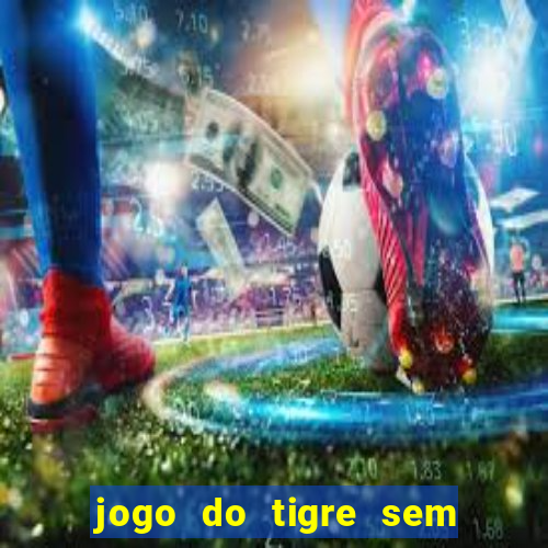 jogo do tigre sem deposito minimo