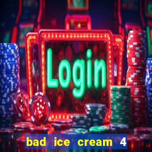 bad ice cream 4 click jogos