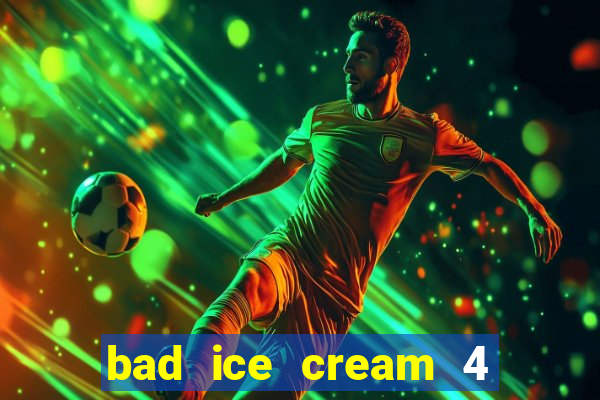 bad ice cream 4 click jogos