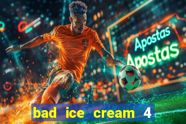 bad ice cream 4 click jogos