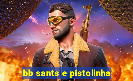 bb sants e pistolinha