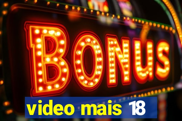 video mais 18