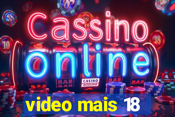 video mais 18