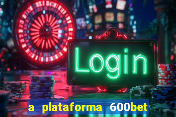 a plataforma 600bet é confiável