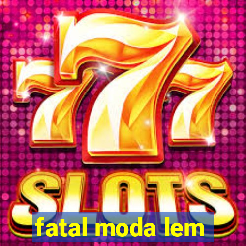 fatal moda lem