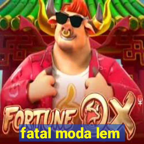 fatal moda lem