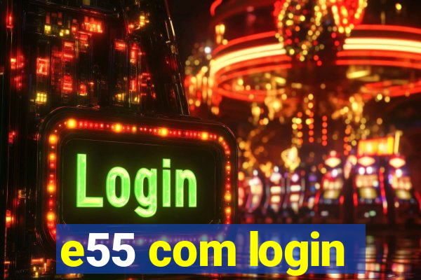 e55 com login