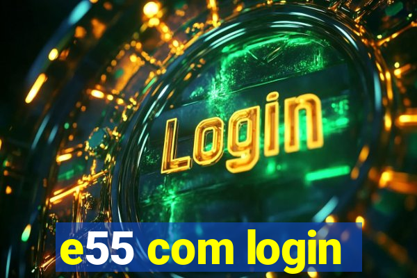 e55 com login