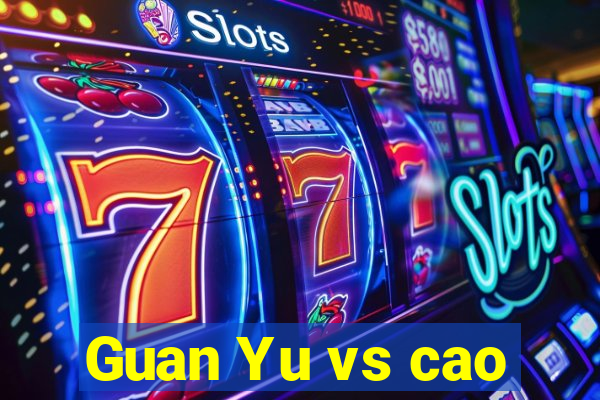 Guan Yu vs cao